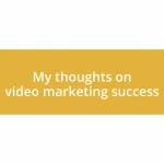 My thoughts on video marketing success